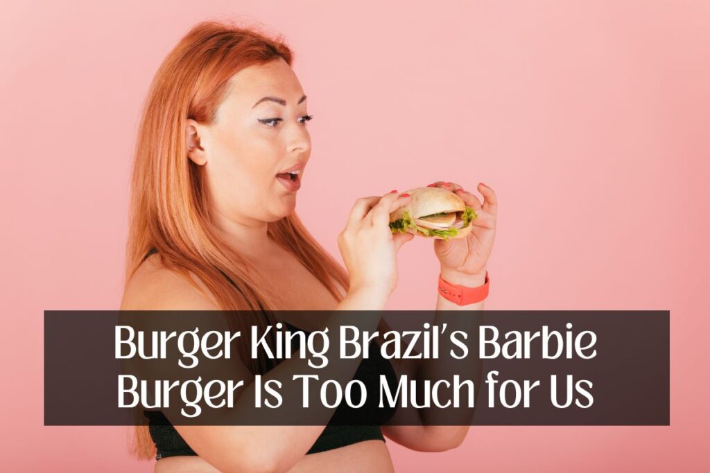 Burger King Brazil's Barbie Burger Is Too Much for Us