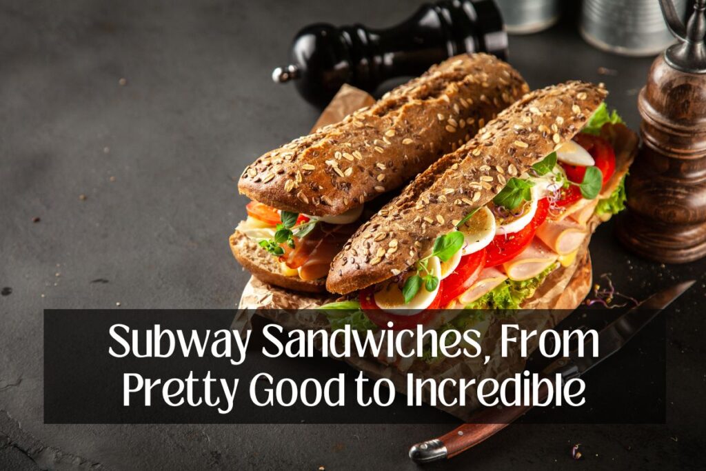 Subway Sandwiches, From Pretty Good to Incredible