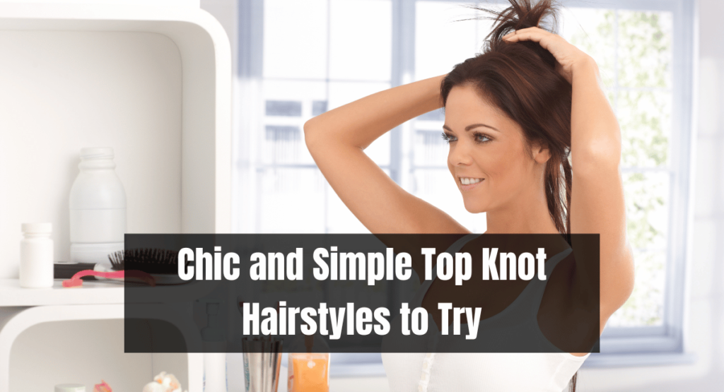 Chic and Simple Top Knot Hairstyles to Try