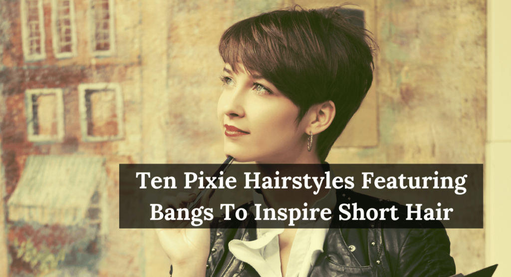 Ten Pixie Hairstyles Featuring Bangs To Inspire Short Hair