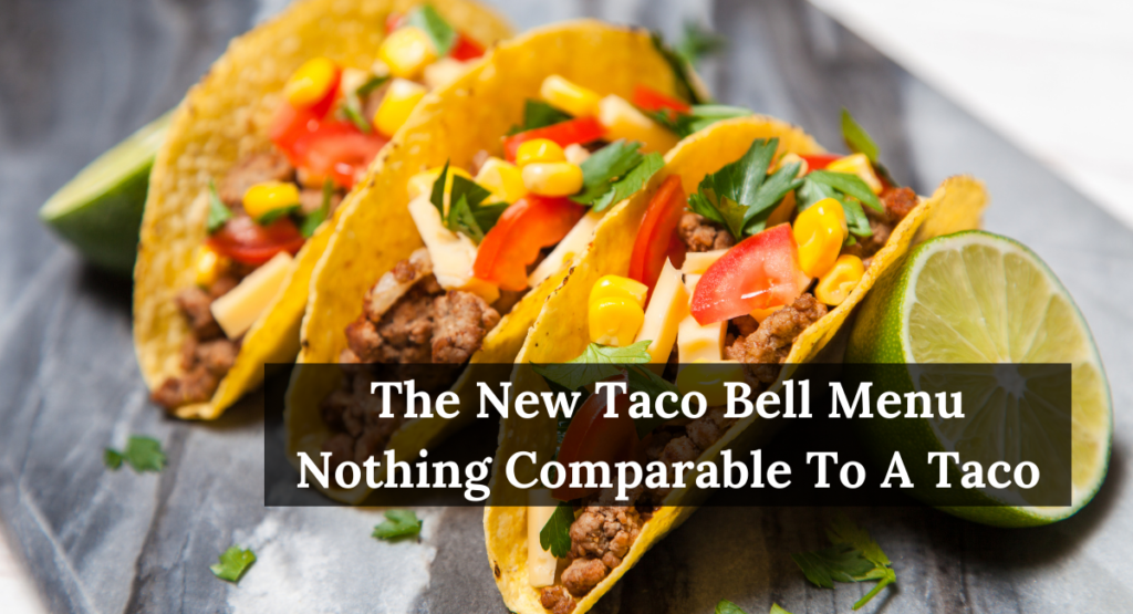 The New Taco Bell Menu Nothing Comparable To A Taco