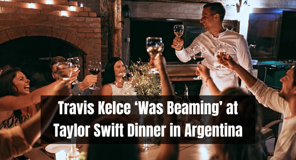Travis Kelce ‘Was Beaming’ at Taylor Swift Dinner in Argentina